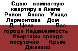 Сдаю 1-комнатную квартиру в Анапе › Район ­ Анапа › Улица ­ Лермонтова › Дом ­ 116Д › Цена ­ 1 500 - Все города Недвижимость » Квартиры аренда посуточно   . Крым,Джанкой